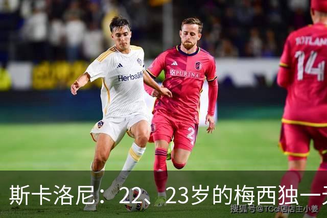 斯卡洛尼：22、23岁的梅西独一无二，真的很想在他更年轻时执教他