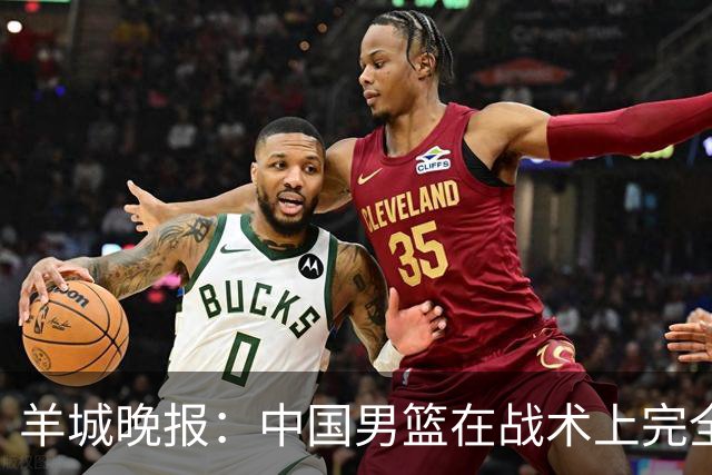羊城晚报：中国男篮在战术上完全处于被动 场上队员显得有些无奈